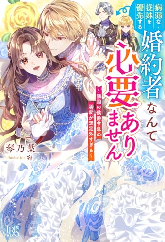 病弱な従妹を優先する婚約者なんて必要ありません〜隣国の侯爵令息の溺愛が想定外すぎる〜