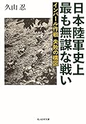 インパール作戦 失敗の構図 日本陸軍史上最も無謀な戦い