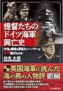 提督たちのドイツ海軍興亡史 大洋の覇者を夢見たシーパワーはなぜ滅びたのか