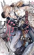 神竜王は異世界オメガに跪く〜発情の白き蜜〜