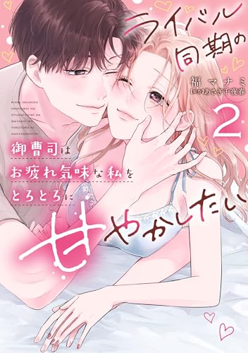 ライバル同期の御曹司はお疲れ気味な私をとろとろに甘やかしたい（2）