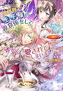 異世界で王子様の夜食係りをしていたら、本気で愛されてしまいました。