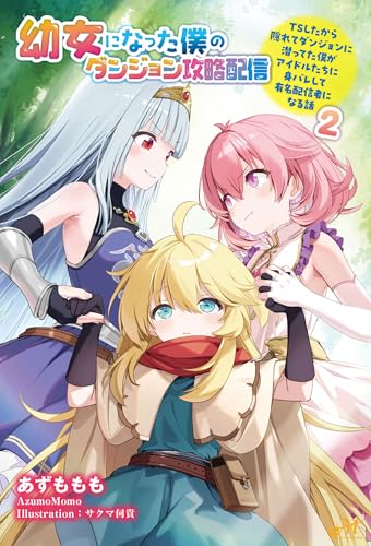 幼女になった僕のダンジョン攻略配信 〜TSしたから隠れてダンジョンに潜ってた僕がアイドルたちに身バレして有名配信者になる話〜 【第2巻】