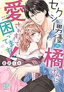 セクシー男優の橘さんに、愛されすぎて困ってます!