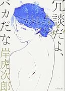 岸虎次郎作品集 冗談だよ、バカだな