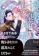 追放聖女にヤンデレ皇帝の執愛は重すぎる