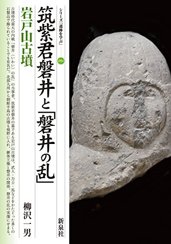 筑紫君磐井と「磐井の乱」・岩戸山古墳（シリーズ「遺跡を学ぶ」094）