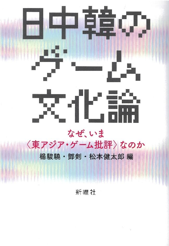 日中韓のゲーム文化論 ——なぜ、いま〈東アジア・ゲーム批評〉なのか（楊　駿驍 著）