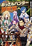 最強のおっさんハンター異世界へ~今度こそゆっくり静かに暮らしたい~