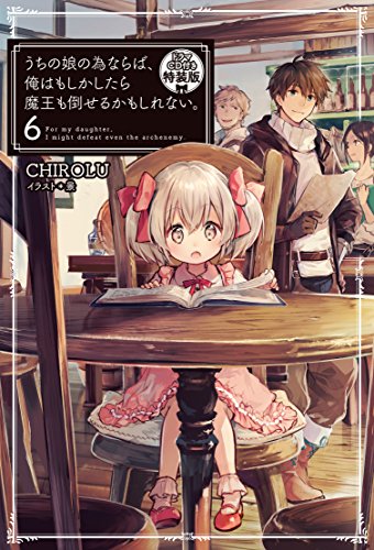 うちの娘の為ならば、俺はもしかしたら魔王も倒せるかもしれない。6【ドラマCD付き特装版】