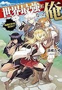 世界最強になった俺 ~最強ですけどなにか?~