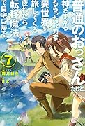 普通のおっさんだけど、神さまからもらった能力で異世界を旅してくる。疲れたら転移魔法で自宅に帰る。7