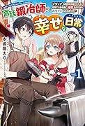 宮廷鍛冶師の幸せな日常 1 〜ブラックな職場を追放されたが、隣国で公爵令嬢に溺愛されながらホワイトな生活送ります〜