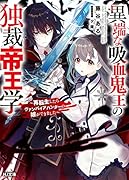 異端な吸血鬼王の独裁帝王学 〜再転生したらヴァンパイアハンターの嫁ができました〜