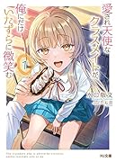 愛され天使なクラスメイトが、俺にだけいたずらに微笑む 1