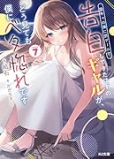 陰キャの僕に罰ゲームで告白してきたはずのギャルが、どう見ても僕にベタ惚れです 7