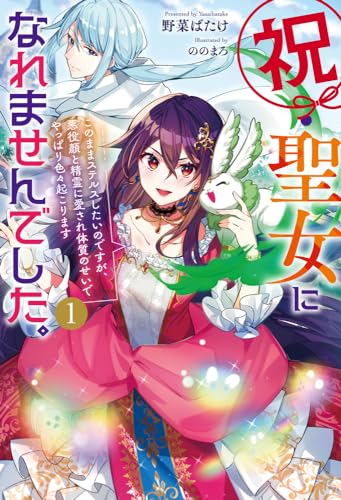 祝・聖女になれませんでした。 1〜このままステルスしたいのですが、悪役顔と精霊に愛され体質のせいでやっぱり色々起こります〜