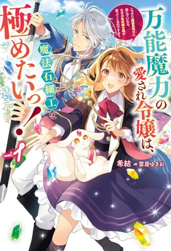 万能魔力の愛され令嬢は、魔法石細工を極めたいっ! 1〜こっそり魔道具作りに励んでいたら、なぜか氷の騎士様が寄ってくるのですが?〜