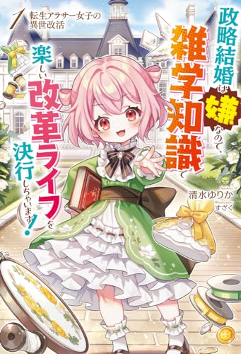 転生アラサー女子の異世改活 1 政略結婚は嫌なので、雑学知識で楽しい改革ライフを決行しちゃいます!