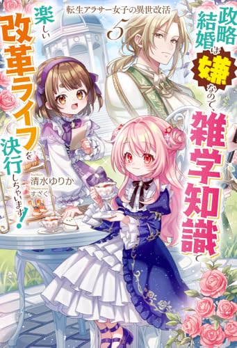 転生アラサー女子の異世改活 5 政略結婚は嫌なので、雑学知識で楽しい改革ライフを決行しちゃいます!