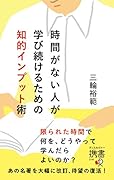 時間がない人が学び続けるための知的インプット術