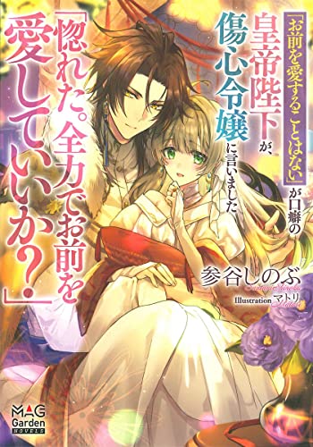 「お前を愛することはない」が口癖の皇帝陛下が、傷心令嬢に言いました「惚れた。全力でお前を愛していいか?」