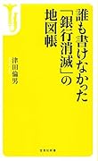 誰も書けなかった「銀行消滅」の地図帳