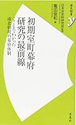 初期室町幕府研究の最前線 ここまでわかった南北朝期の幕府体制