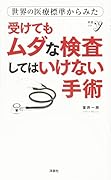 世界の医療標準からみた受けてもムダな検査してはいけない手術