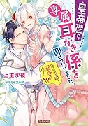 皇帝陛下の専属耳かき係を仰せつかりました。 年の差婚は溺愛の始まり！？