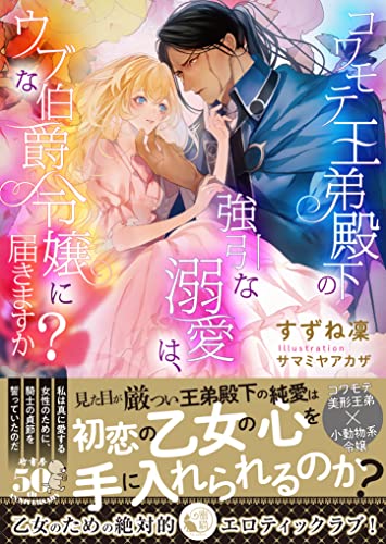 コワモテ王弟殿下の強引な溺愛は、ウブな伯爵令嬢に届きますか?
