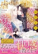 虐げられ令嬢ですが、なぜか女嫌いのエリート魔術師に溺愛されました