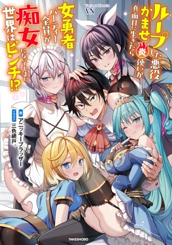 ループした悪役かませ炎使いが真面目に生きたら女勇者パーティー全員が痴女になってしまい世界はピンチ!?