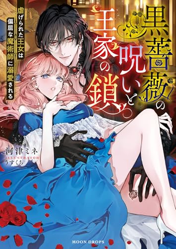 黒薔薇の呪いと王家の鎖 虐げられた王女は偏屈な魔術師に溺愛される