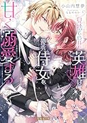 見捨てられた英雄は優秀侍女を甘く溺愛する