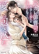 元カレ御曹司は再会した恋人を子どもごと愛で包み込む