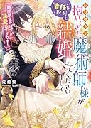 なりゆきで抱いてきた魔術師様が「責任を取る」と結婚してくださいまして(期間限定のはずが溺愛しすぎです!)