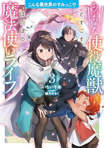 こんな異世界のすみっこで ちっちゃな使役魔獣とすごす、ほのぼの魔法使いライフ(3)