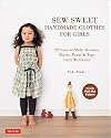 Sew Sweet Handmade Clothes for Girls: 22 Easy-to-Make Dresses, Skirts, Pants & Tops Girls Will Love