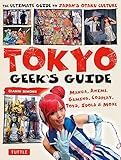Tokyo Geek's Guide: Manga, Anime, Gaming, Cosplay, Toys, Idols & More - The Ultimate Guide to Japan's Otaku Culture