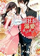 イジワル副社長の溺愛にタジタジです