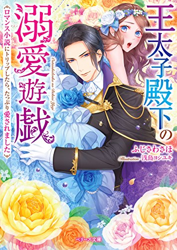 王太子殿下の溺愛遊戯 ロマンス小説にトリップしたら、たっぷり愛されました