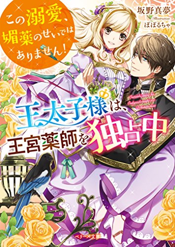 王太子様は、王宮薬師を独占中 この溺愛、媚薬のせいではありません！