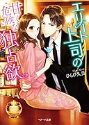 エリート上司の甘く危険な独占欲