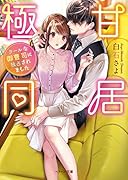 極甘同居〜クールな御曹司に独占されました〜