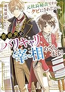 元社長秘書ですがクビにされたので、異世界でバリキャリ宰相めざします!