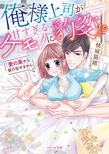 俺様上司が甘すぎるケモノに豹変!?～愛の巣から抜け出せません～