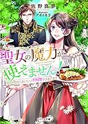聖女の魔力が使えません!〜かわりにおいしい手料理ふるまいます〜