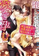 堕とされて、愛を...～極上御曹司の求愛の証を身ごもりました～