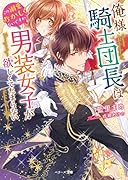 俺様騎士団長は男装女子が欲しくてたまらない~この溺愛おかしくないですか?~